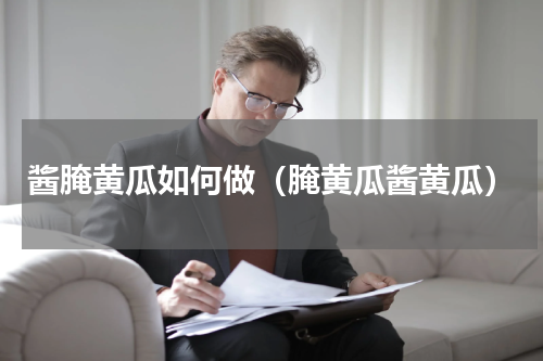 酱腌黄瓜如何做（腌黄瓜酱黄瓜）