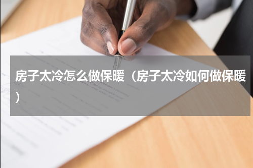房子太冷怎么做保暖（房子太冷如何做保暖）