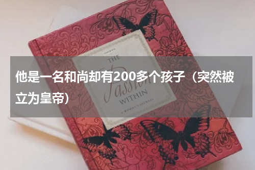 他是一名和尚却有200多个孩子（突然被立为皇帝）