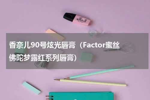 香奈儿90号炫光唇膏（Factor蜜丝佛陀梦露红系列唇膏）