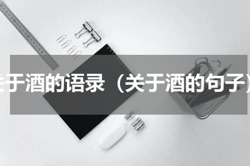 关于酒的语录（关于酒的句子）