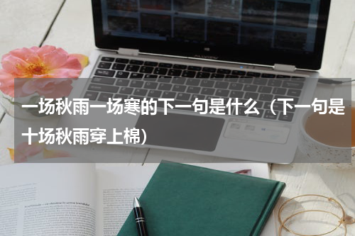 一场秋雨一场寒的下一句是什么（下一句是十场秋雨穿上棉）