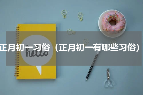 正月初一习俗（正月初一有哪些习俗）