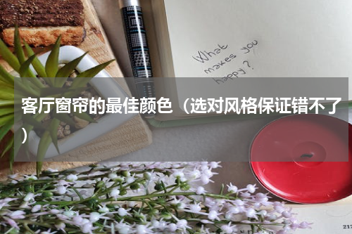 客厅窗帘的最佳颜色（选对风格保证错不了）