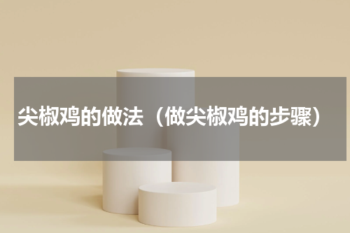 尖椒鸡的做法（做尖椒鸡的步骤）