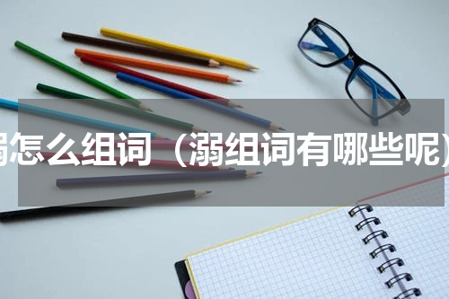溺怎么组词（溺组词有哪些呢）