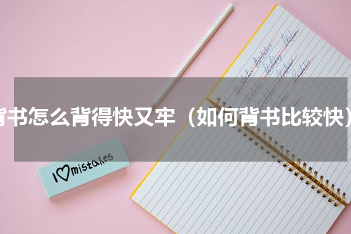 背书怎么背得快又牢（如何背书比较快）