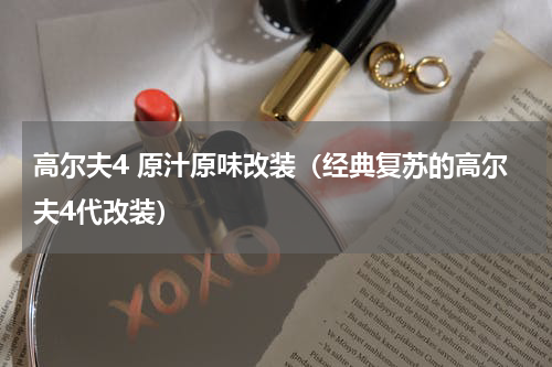 高尔夫4 原汁原味改装（经典复苏的高尔夫4代改装）