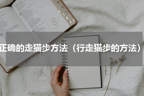 正确的走猫步方法（行走猫步的方法）