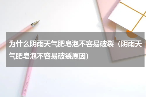 为什么阴雨天气肥皂泡不容易破裂（阴雨天气肥皂泡不容易破裂原因）