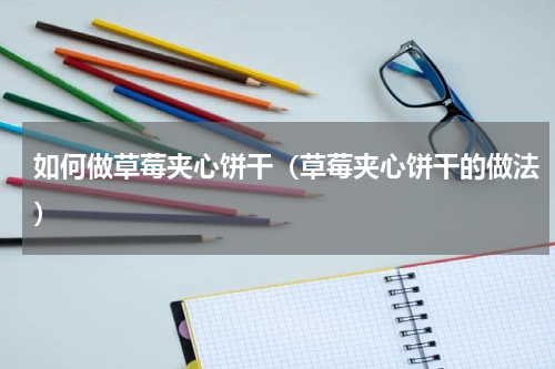 如何做草莓夹心饼干（草莓夹心饼干的做法）