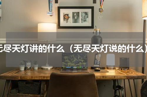 无尽天灯讲的什么（无尽天灯说的什么）