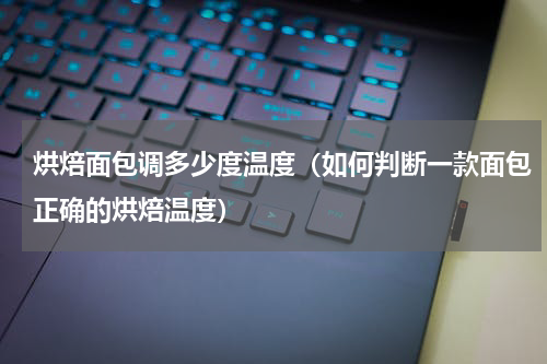 烘焙面包调多少度温度（如何判断一款面包正确的烘焙温度）