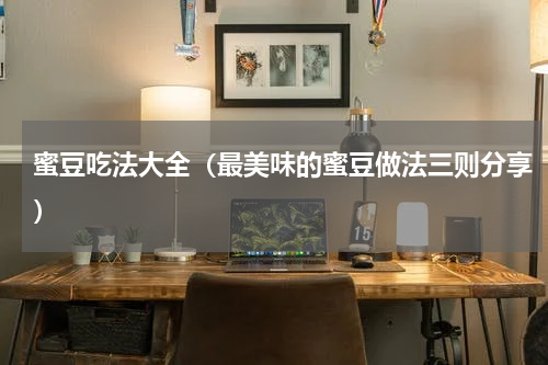 蜜豆吃法大全（最美味的蜜豆做法三则分享）