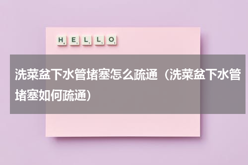 洗菜盆下水管堵塞怎么疏通（洗菜盆下水管堵塞如何疏通）