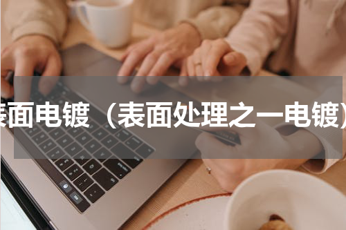表面电镀（表面处理之一电镀）