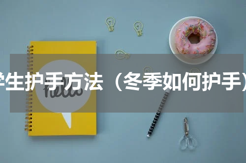 学生护手方法（冬季如何护手）