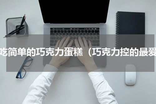 好吃简单的巧克力蛋糕（巧克力控的最爱）