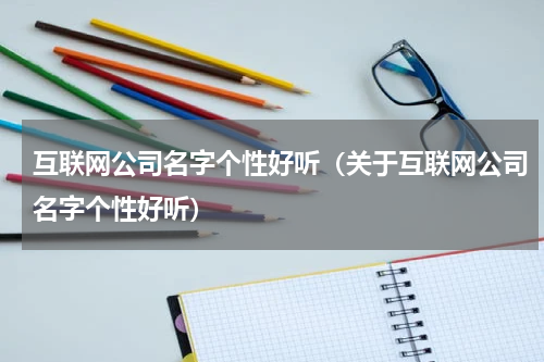 互联网公司名字个性好听（关于互联网公司名字个性好听）