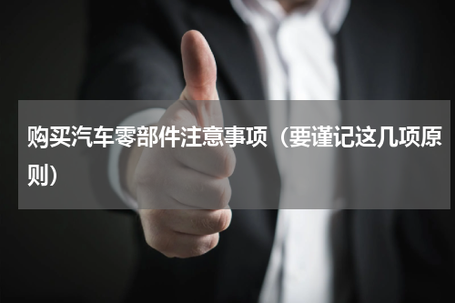购买汽车零部件注意事项（要谨记这几项原则）