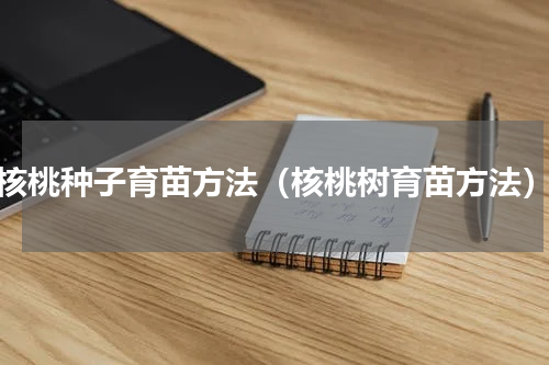 核桃种子育苗方法（核桃树育苗方法）