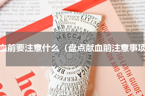 献血前要注意什么（盘点献血前注意事项）