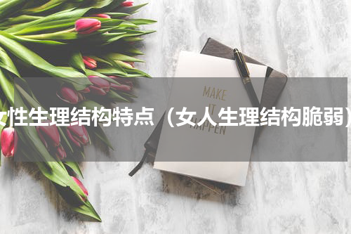 女性生理结构特点（女人生理结构脆弱）