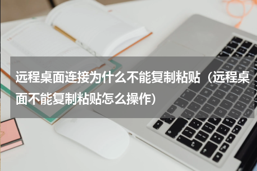 远程桌面连接为什么不能复制粘贴（远程桌面不能复制粘贴怎么操作）