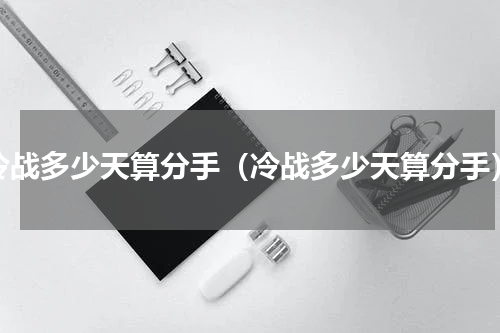 冷战多少天算分手（冷战多少天算分手）