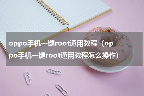 oppo手机一键root通用教程（oppo手机一键root通用教程怎么操作）