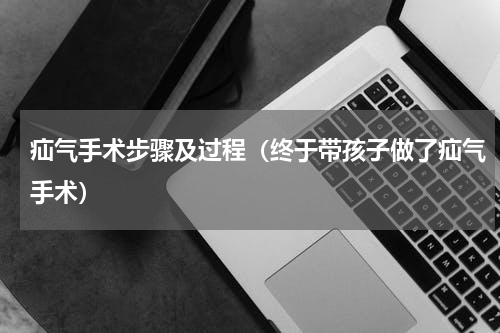 疝气手术步骤及过程（终于带孩子做了疝气手术）