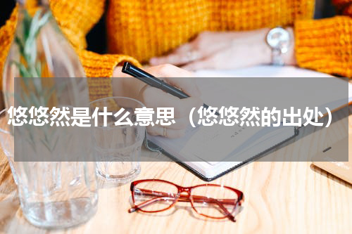 悠悠然是什么意思（悠悠然的出处）