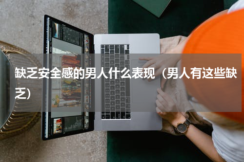 缺乏安全感的男人什么表现（男人有这些缺乏）