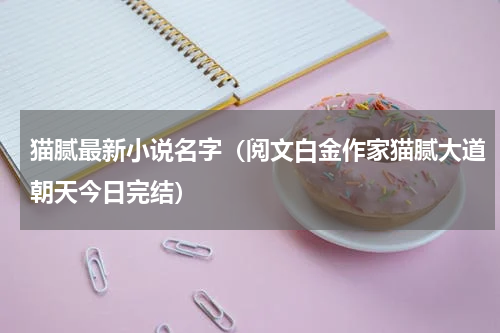 猫腻最新小说名字（阅文白金作家猫腻大道朝天今日完结）