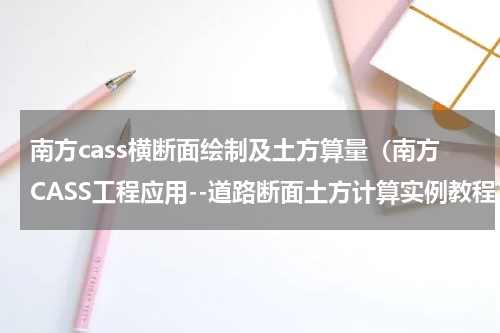 南方cass横断面绘制及土方算量（南方CASS工程应用--道路断面土方计算实例教程）