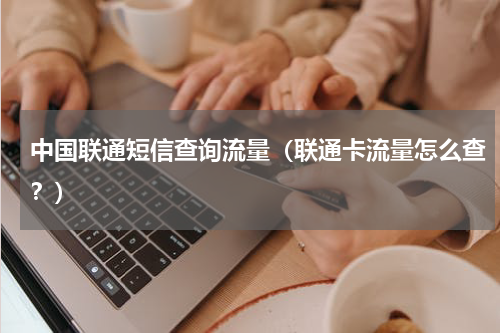 中国联通短信查询流量（联通卡流量怎么查？）