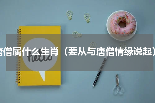 唐僧属什么生肖（要从与唐僧情缘说起）