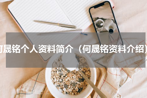 何晟铭个人资料简介（何晟铭资料介绍）