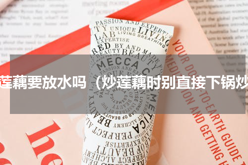 炒莲藕要放水吗（炒莲藕时别直接下锅炒）