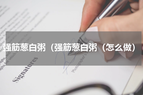 强筋葱白粥（强筋葱白粥（怎么做）