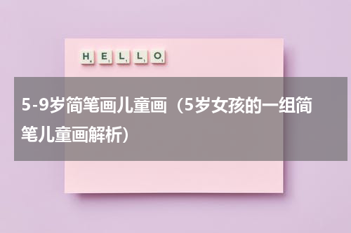 5-9岁简笔画儿童画（5岁女孩的一组简笔儿童画解析）