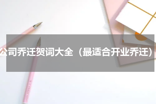 公司乔迁贺词大全（最适合开业乔迁）
