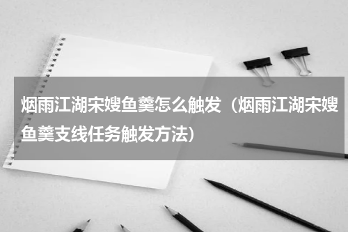 烟雨江湖宋嫂鱼羹怎么触发（烟雨江湖宋嫂鱼羹支线任务触发方法）