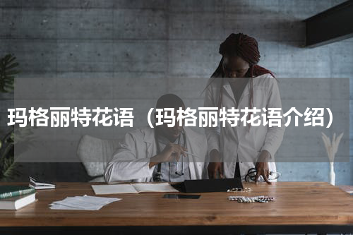 玛格丽特花语（玛格丽特花语介绍）