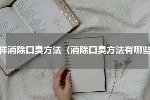 怎样消除口臭方法（消除口臭方法有哪些）