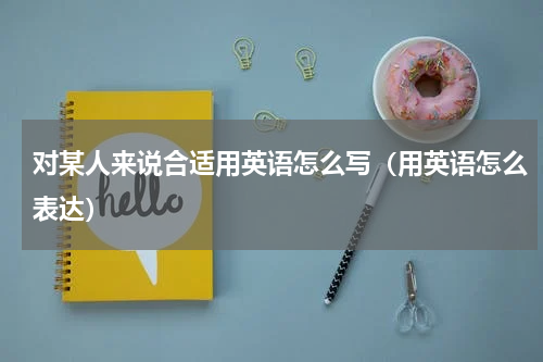对某人来说合适用英语怎么写（用英语怎么表达）