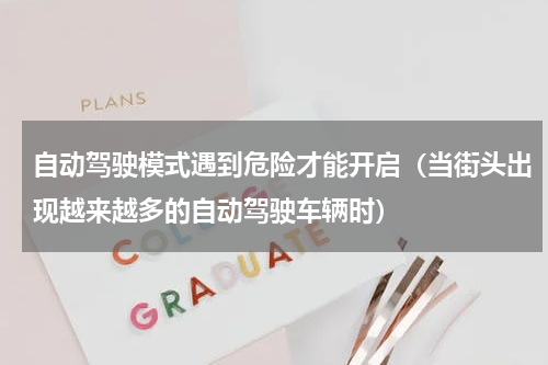 自动驾驶模式遇到危险才能开启（当街头出现越来越多的自动驾驶车辆时）