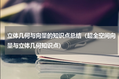 立体几何与向量的知识点总结（超全空间向量与立体几何知识点）