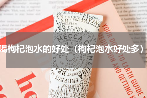 喝枸杞泡水的好处（枸杞泡水好处多）