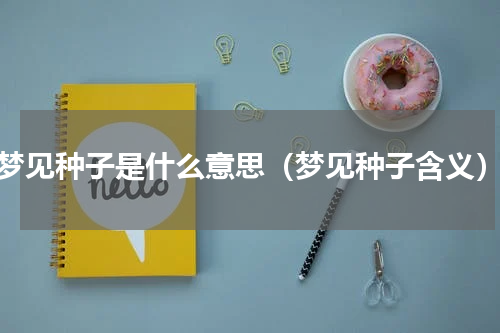 梦见种子是什么意思（梦见种子含义）